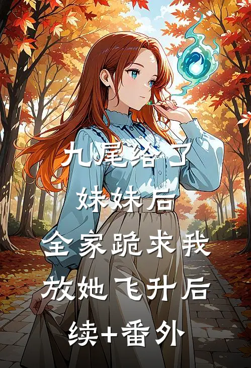 九尾给了妹妹后，全家跪求我放她飞升后续+番外