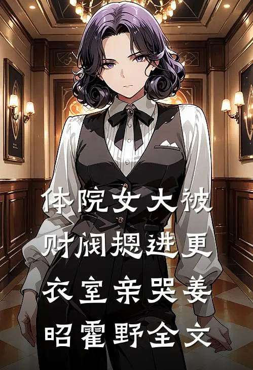 体院女大被财阀摁进更衣室亲哭姜昭霍野全文
