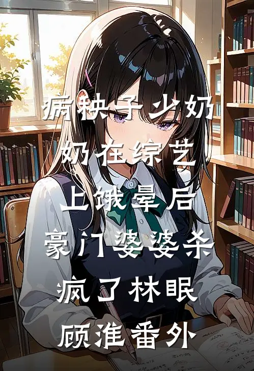 病秧子少奶奶在综艺上饿晕后，豪门婆婆杀疯了林眠顾淮番外