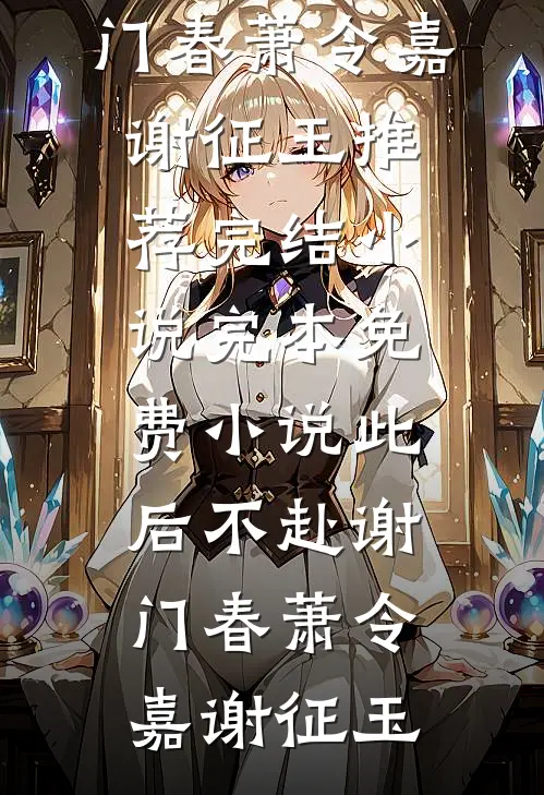 此后不赴谢门春(萧令嘉谢征玉)推荐完结小说_完本免费小说此后不赴谢门春(萧令嘉谢征玉)