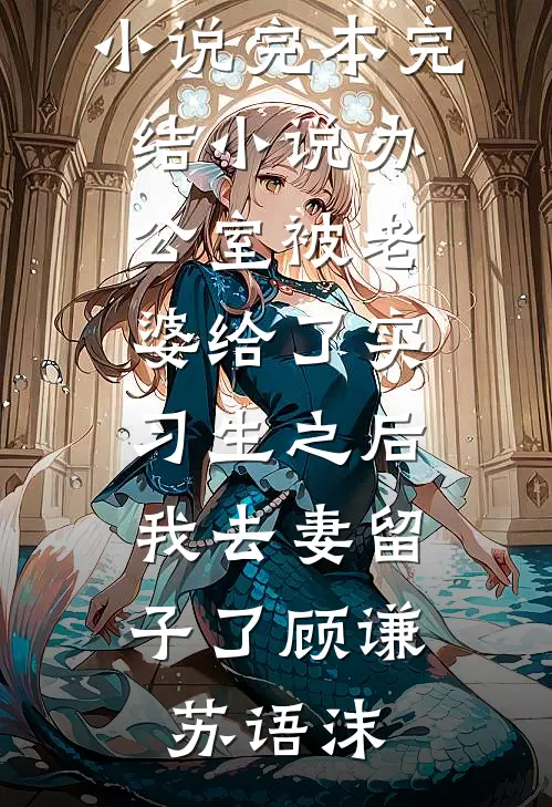 办公室被老婆给了实习生之后，我去妻留子了(顾谦苏语沫)最新完结小说_完本完结小说办公室被老婆给了实习生之后，我去妻留子了(顾谦苏语沫)