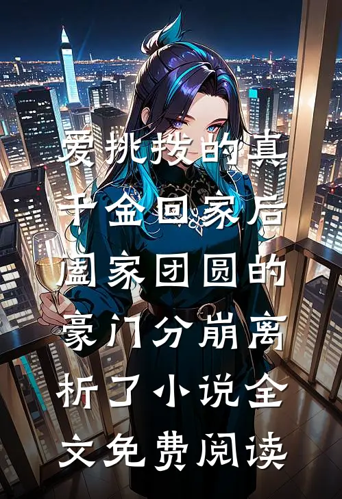 爱挑拨的真千金回家后，阖家团圆的豪门分崩离析了小说全文免费阅读