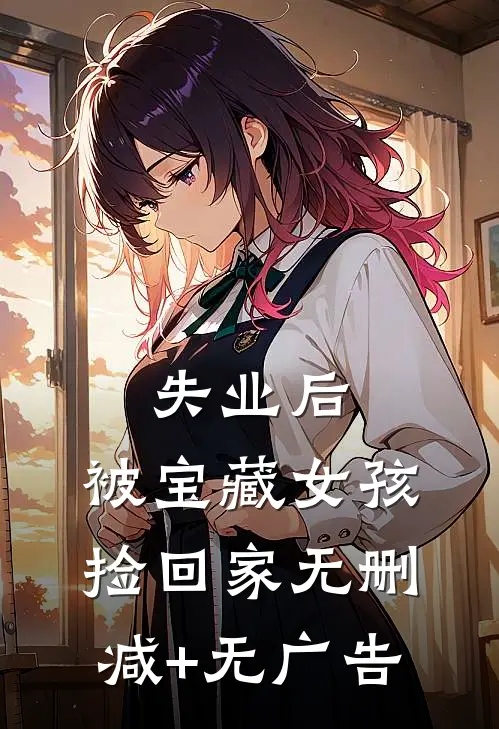 失业后，被宝藏女孩捡回家无删减+无广告