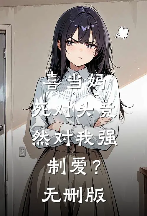 喜当妈，死对头竟然对我强制爱？无删版
