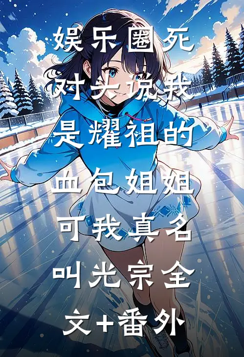 娱乐圈死对头说我是耀祖的血包姐姐，可我真名叫光宗全文+番外