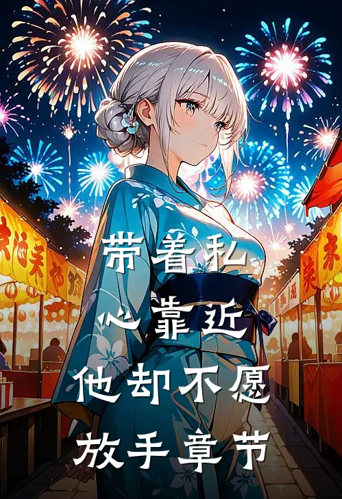 带着私心靠近，他却不愿放手章节