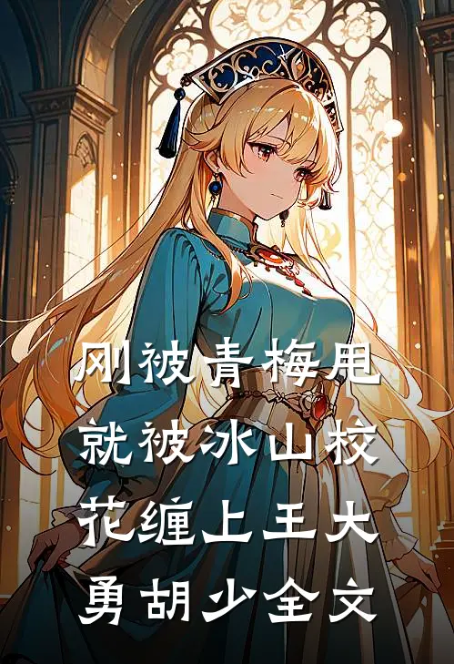 刚被青梅甩，就被冰山校花缠上王大勇胡少全文