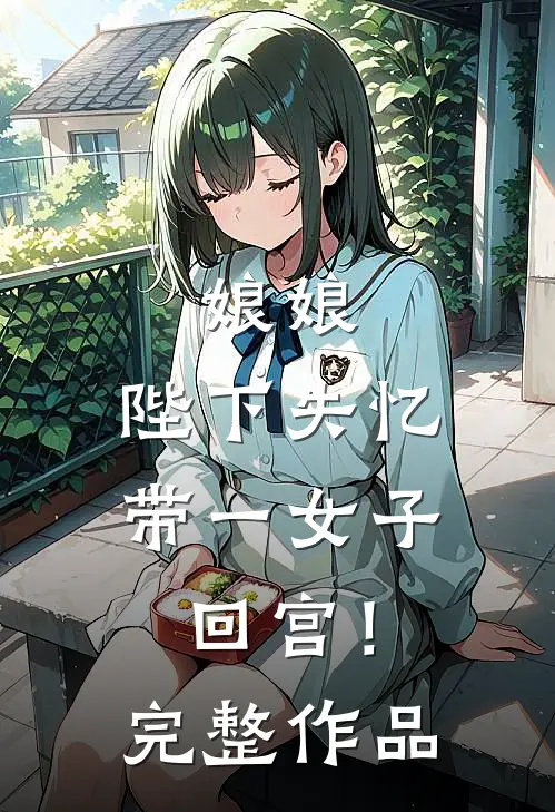 娘娘，陛下失忆带一女子回宫！完整作品