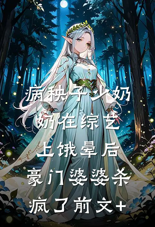 病秧子少奶奶在综艺上饿晕后，豪门婆婆杀疯了前文+