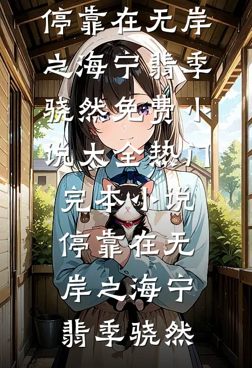 停靠在无岸之海宁翡季骁然免费小说大全_热门完本小说停靠在无岸之海宁翡季骁然
