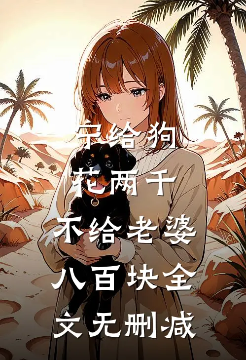 宁给狗花两千，不给老婆八百块全文无删减