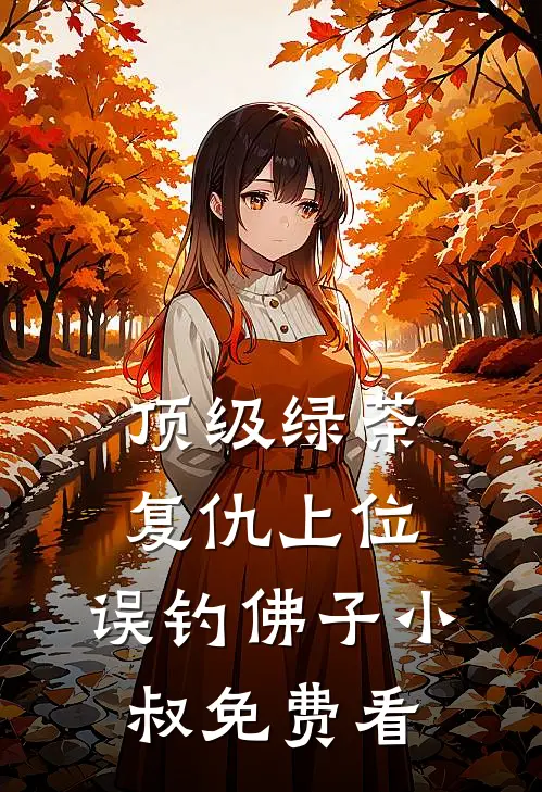 顶级绿茶复仇上位，误钓佛子小叔免费看