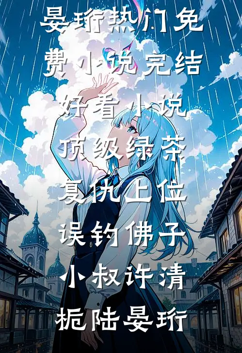 顶级绿茶复仇上位，误钓佛子小叔许清栀陆晏珩热门免费小说_完结好看小说顶级绿茶复仇上位，误钓佛子小叔许清栀陆晏珩