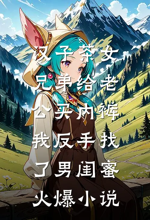 汉子茶女兄弟给老公买内裤，我反手找了男闺蜜火爆小说