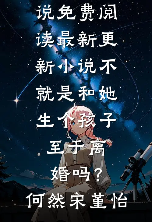 不就是和她生个孩子，至于离婚吗？何然宋堇怡完整版小说免费阅读_最新更新小说不就是和她生个孩子，至于离婚吗？何然宋堇怡