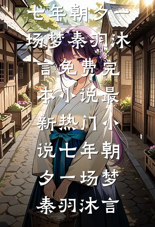 七年朝夕一场梦秦羽沐言免费完本小说_最新热门小说七年朝夕一场梦秦羽沐言