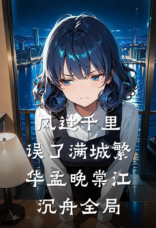 风过千里，误了满城繁华孟晚棠江沉舟全局