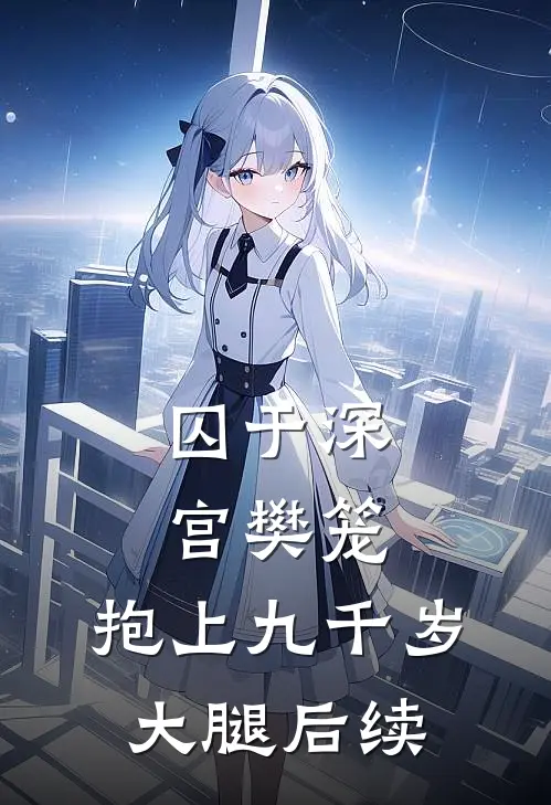 囚于深宫樊笼，抱上九千岁大腿后续