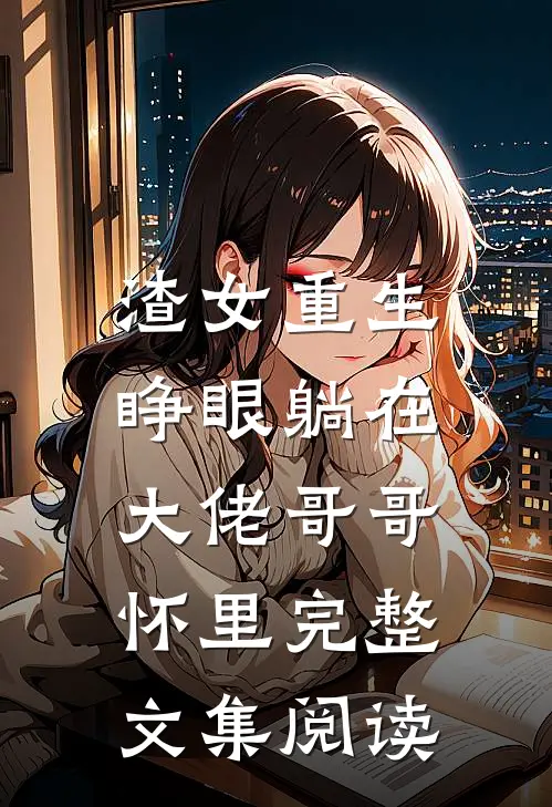 渣女重生，睁眼躺在大佬哥哥怀里完整文集阅读