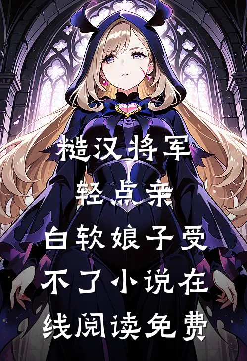 糙汉将军轻点亲，白软娘子受不了小说在线阅读免费