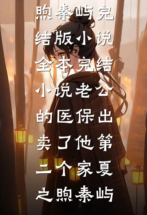 老公的医保出卖了他第二个家(夏之煦秦屿)完结版小说_全本完结小说老公的医保出卖了他第二个家夏之煦秦屿