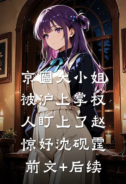 京圈大小姐，被沪上掌权人盯上了赵惊妤沈砚霆前文+后续
