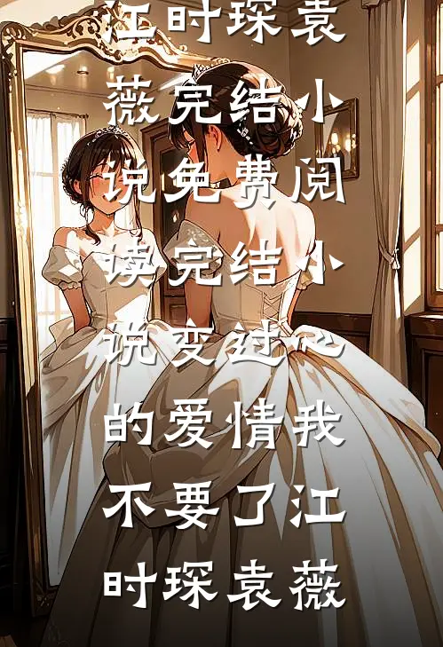 变过心的爱情我不要了(江时琛袁薇)完结小说免费阅读_完结小说变过心的爱情我不要了江时琛袁薇