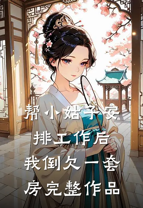 帮小姑子安排工作后，我倒欠一套房完整作品