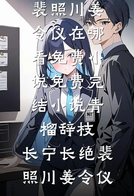 青榴辞枝，长宁长绝(裴照川姜令仪)在哪看免费小说_免费完结小说青榴辞枝，长宁长绝(裴照川姜令仪)