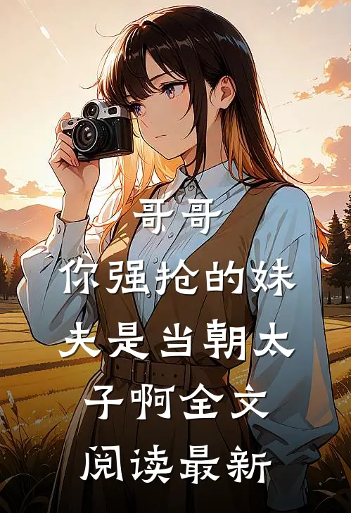哥哥，你强抢的妹夫是当朝太子啊全文阅读最新