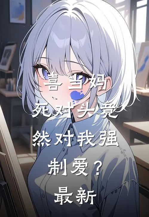 喜当妈，死对头竟然对我强制爱？最新