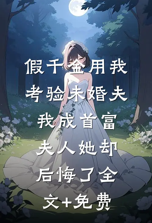 假千金用我考验未婚夫，我成首富夫人她却后悔了全文+免费