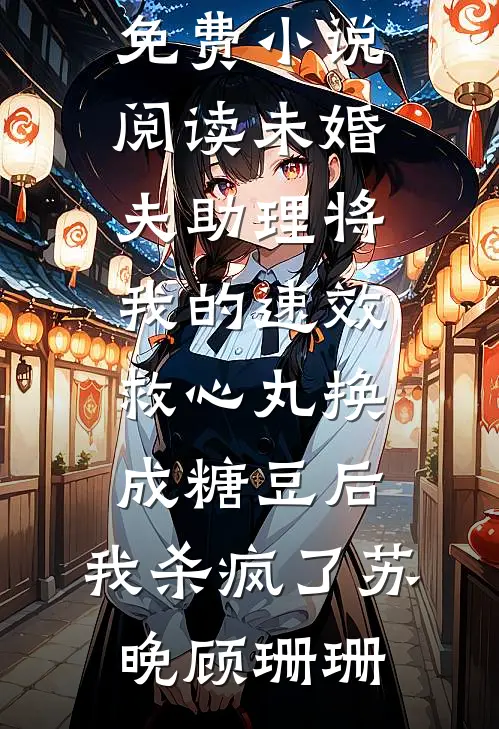 未婚夫助理将我的速效救心丸换成糖豆后，我杀疯了(苏晚顾珊珊)小说免费阅读_免费小说阅读未婚夫助理将我的速效救心丸换成糖豆后，我杀疯了(苏晚顾珊珊)