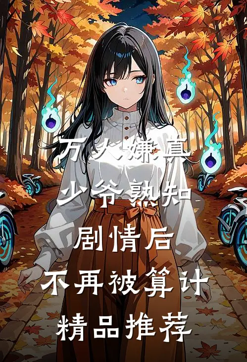 万人嫌真少爷熟知剧情后，不再被算计精品推荐