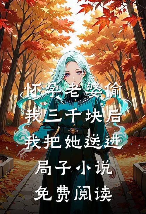 怀孕老婆偷我三千块后，我把她送进局子小说免费阅读