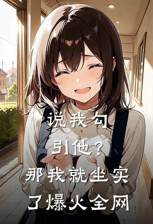 说我勾引他？那我就坐实了爆火全网