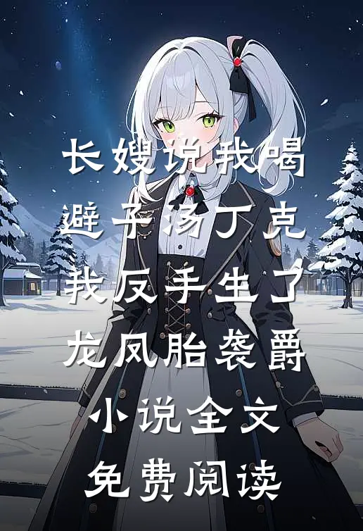长嫂说我喝避子汤丁克，我反手生了龙凤胎袭爵小说全文免费阅读