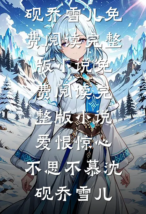 爱恨惊心，不思不慕沈砚乔雪儿免费阅读完整版小说_免费阅读完整版小说爱恨惊心，不思不慕沈砚乔雪儿
