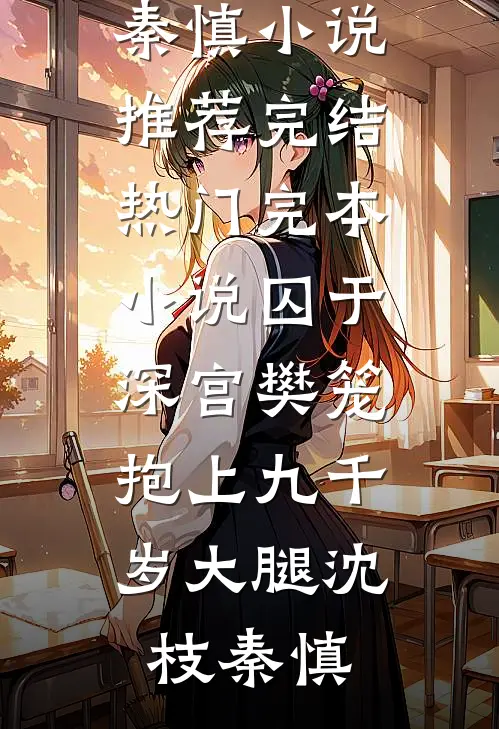 囚于深宫樊笼，抱上九千岁大腿(沈枝秦慎)小说推荐完结_热门完本小说囚于深宫樊笼，抱上九千岁大腿沈枝秦慎