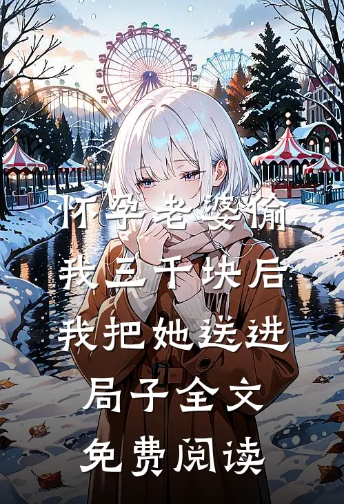 怀孕老婆偷我三千块后，我把她送进局子全文免费阅读