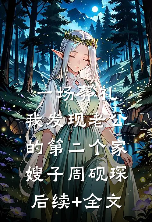一场葬礼，我发现老公的第二个家嫂子周砚琛后续+全文