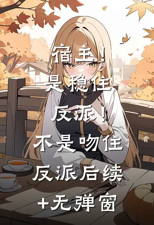 宿主！是稳住反派！不是吻住反派后续+无弹窗