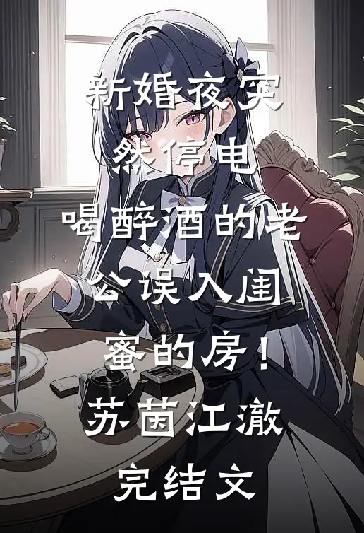 新婚夜突然停电，喝醉酒的老公误入闺蜜的房！苏茵江澈完结文