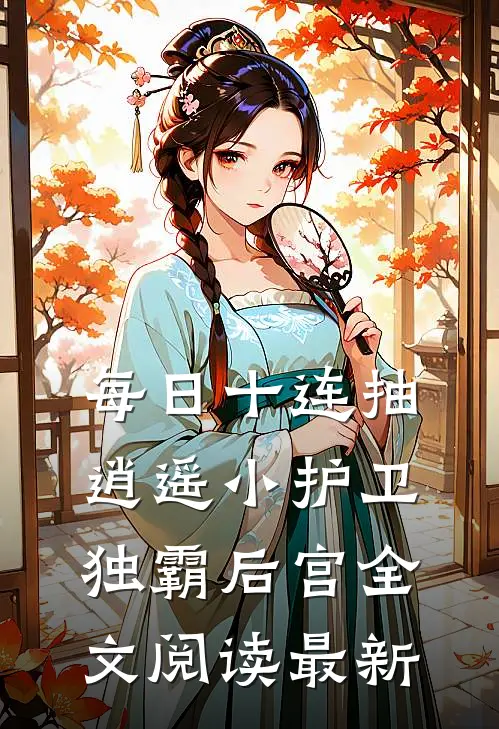 每日十连抽，逍遥小护卫独霸后宫全文阅读最新