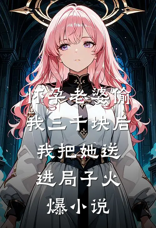 怀孕老婆偷我三千块后，我把她送进局子火爆小说