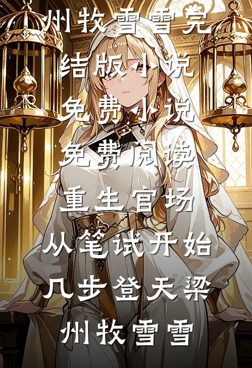 重生官场：从笔试开始几步登天(梁州牧雪雪)完结版小说_免费小说免费阅读重生官场：从笔试开始几步登天梁州牧雪雪