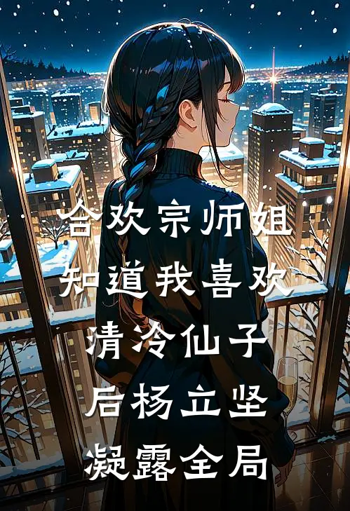 合欢宗师姐知道我喜欢清冷仙子后杨立坚凝露全局
