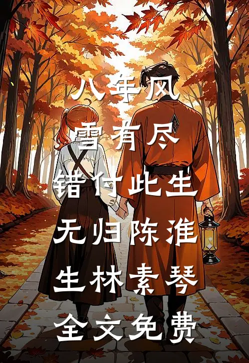 八年风雪有尽，错付此生无归陈淮生林素琴全文免费