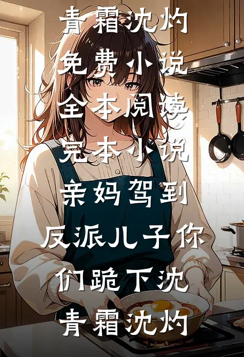 亲妈驾到，反派儿子你们跪下沈青霜沈灼免费小说全本阅读_完本小说亲妈驾到，反派儿子你们跪下(沈青霜沈灼)