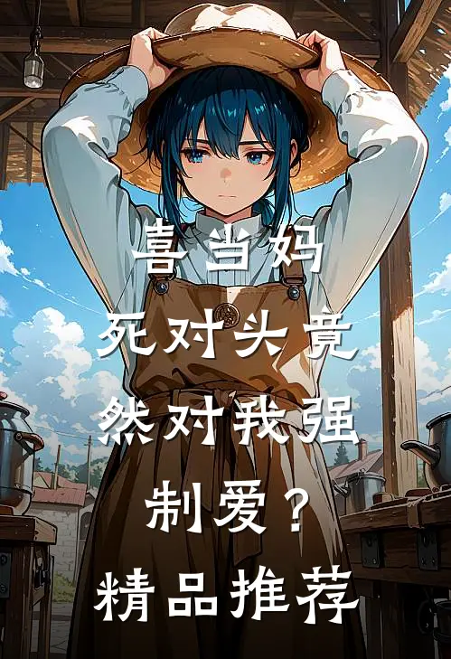 喜当妈，死对头竟然对我强制爱？精品推荐